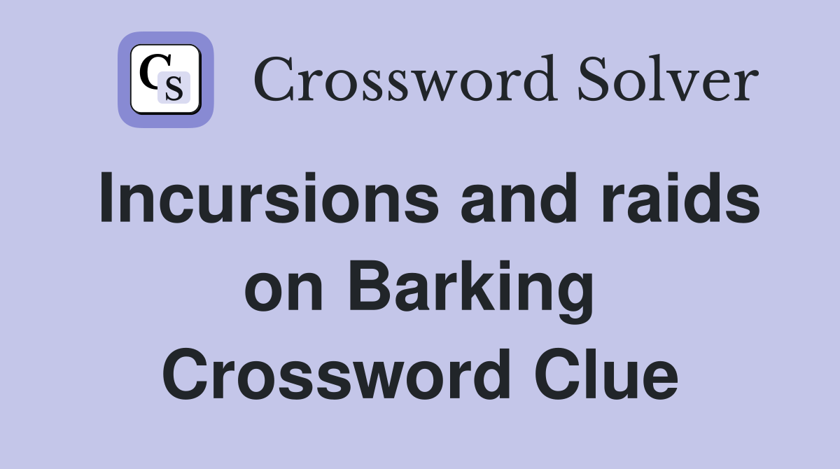 Incursions and raids on Barking Crossword Clue