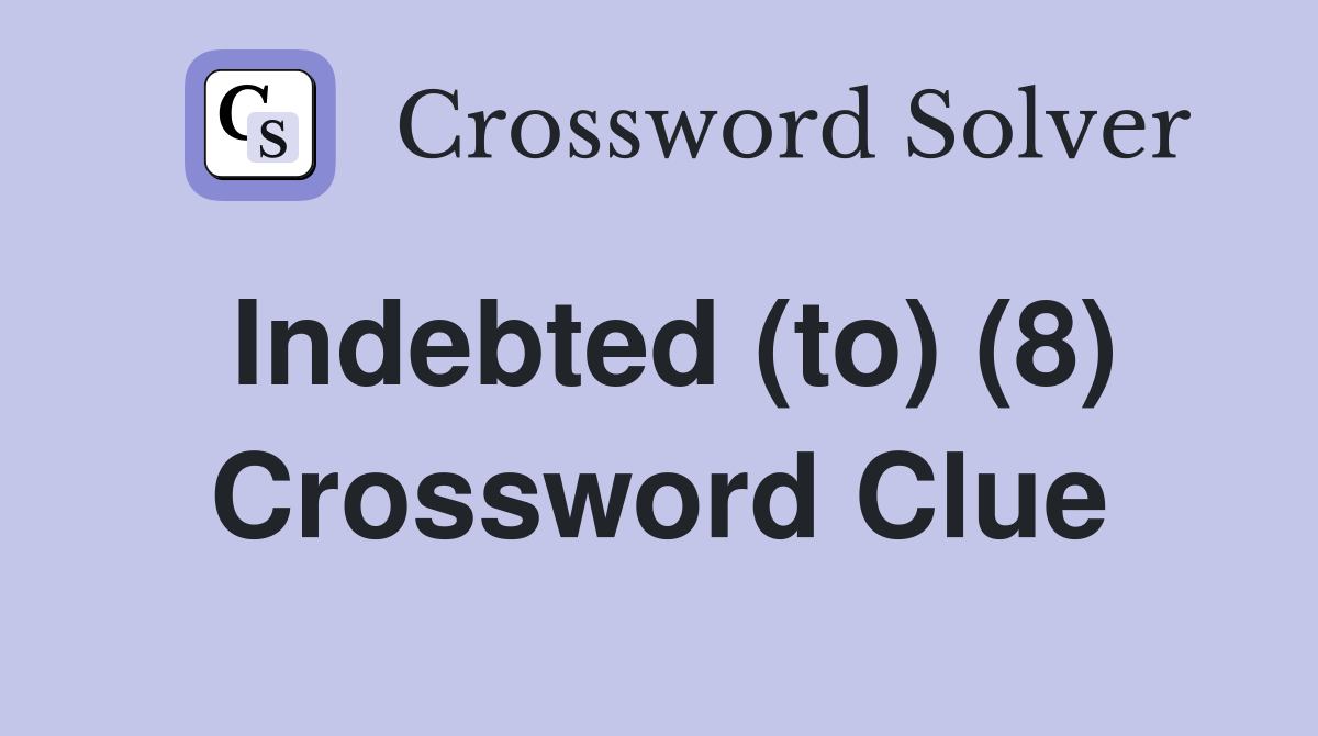 Indebted (to) (8) Crossword Clue Answers Crossword Solver