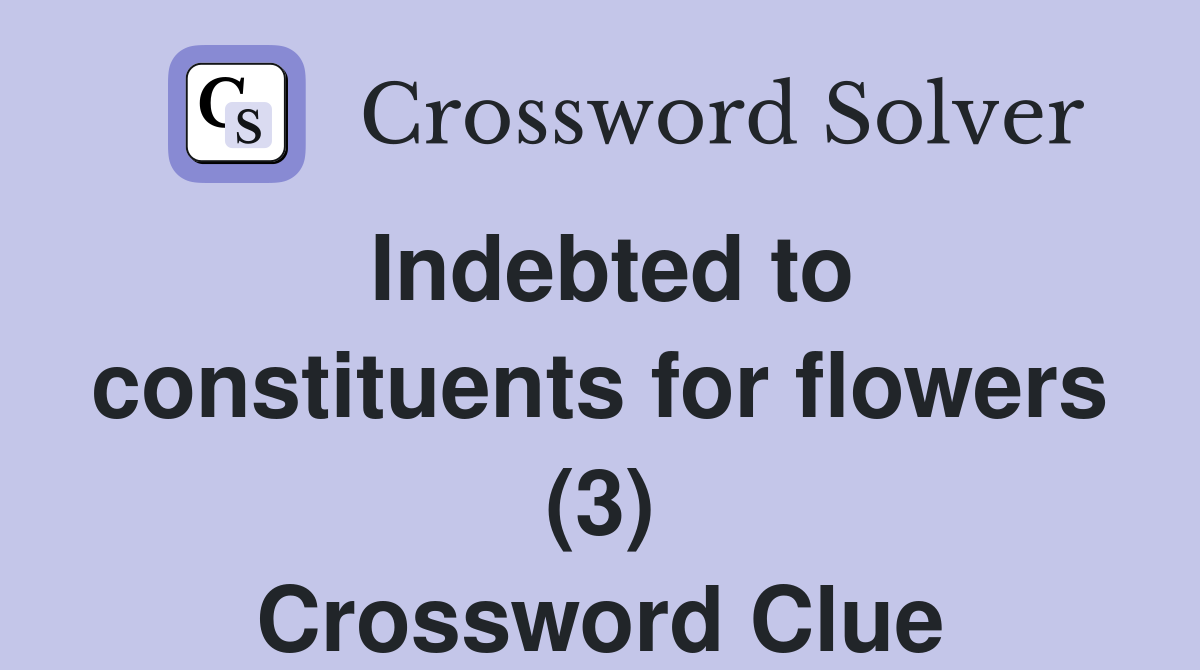 Indebted to constituents for flowers (3) Crossword Clue