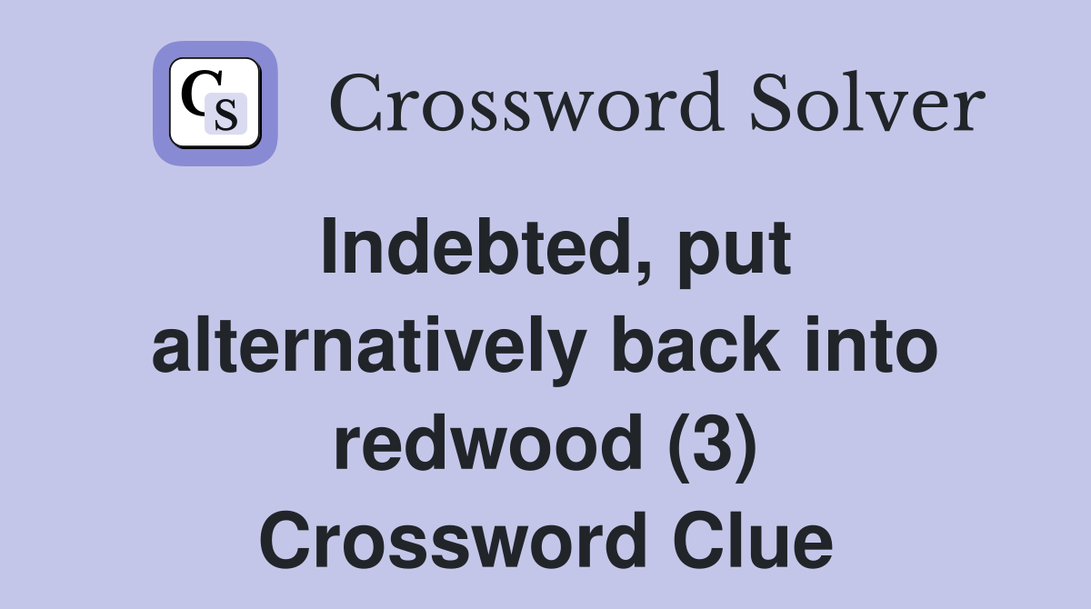 Indebted, put alternatively back into redwood (3) Crossword Clue