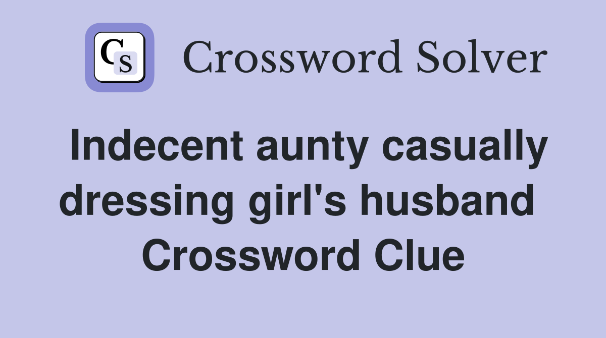 Indecent aunty casually dressing girl's husband  Crossword Clue