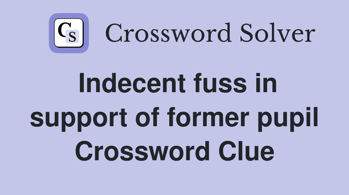 Indecent fuss in support of former pupil Crossword Clue
