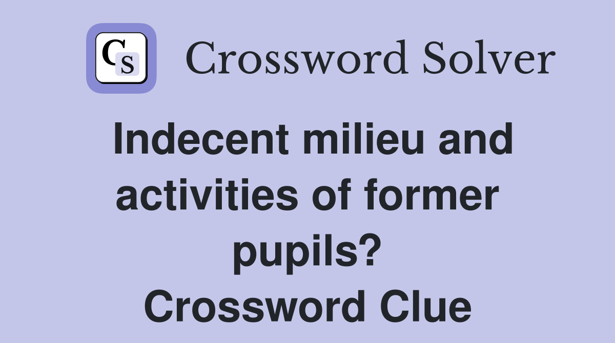 Indecent milieu and activities of former pupils? Crossword Clue