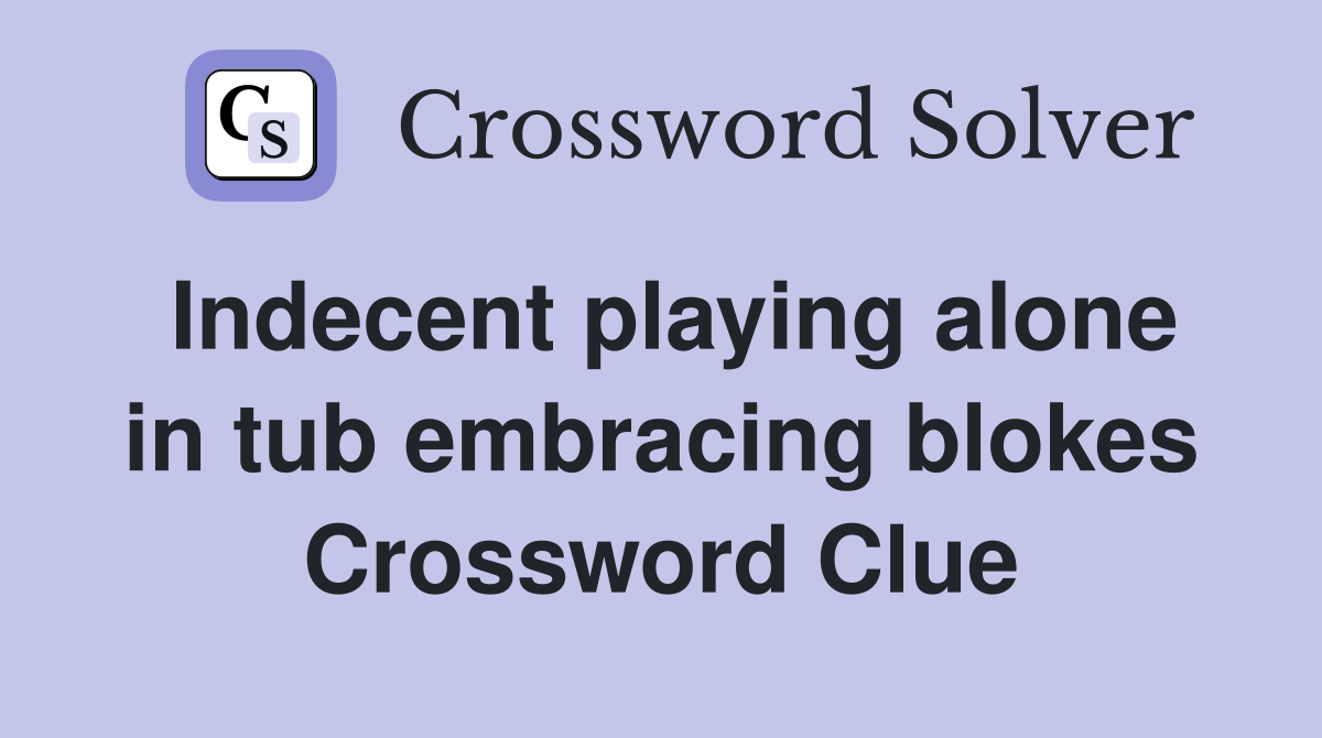 Indecent playing alone in tub embracing blokes Crossword Clue