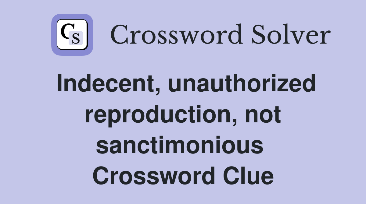 Indecent, unauthorized reproduction, not sanctimonious  Crossword Clue