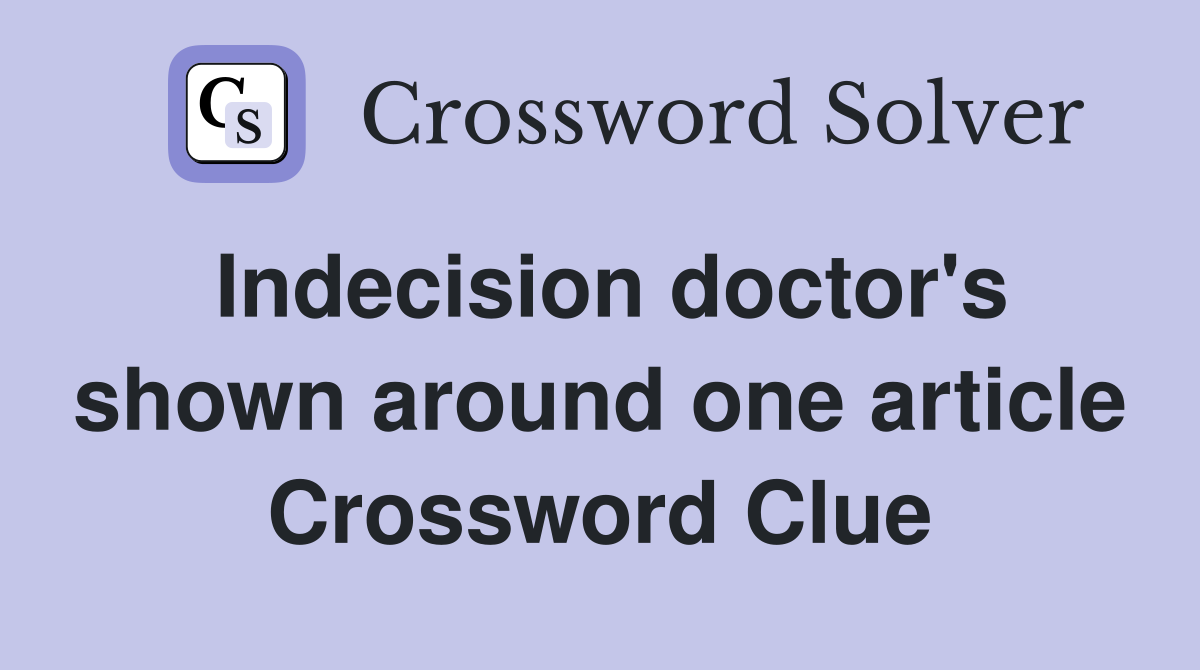 Indecision doctor's shown around one article Crossword Clue
