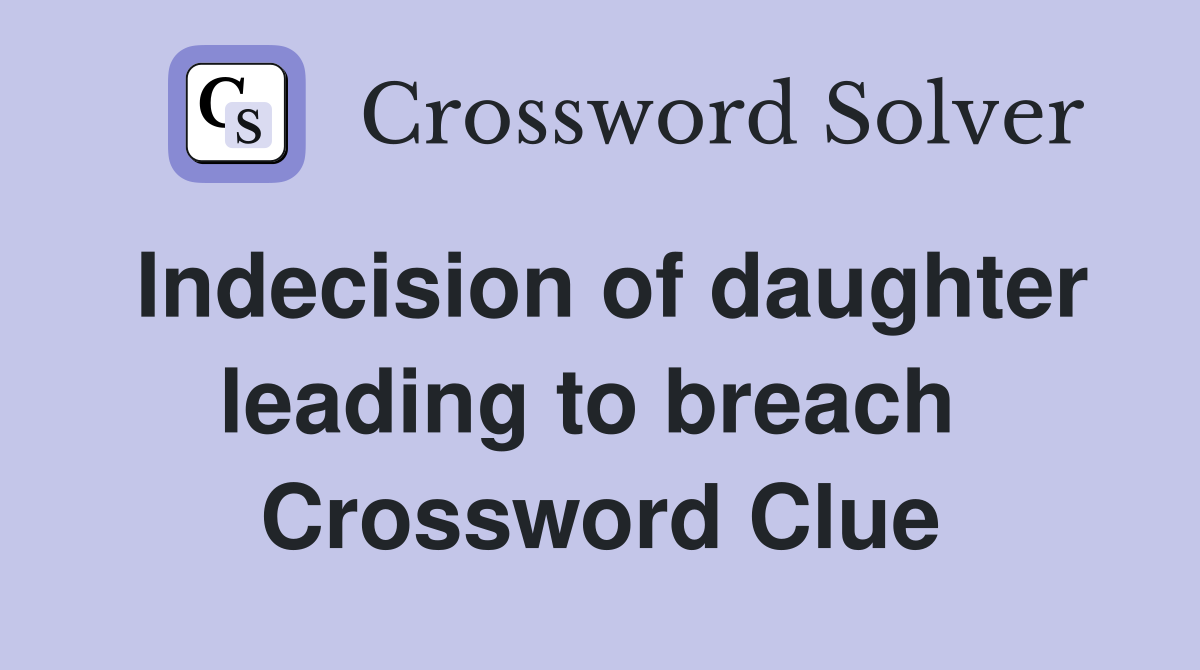 Indecision of daughter leading to breach  Crossword Clue