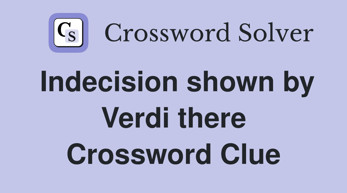 Indecision shown by Verdi there Crossword Clue