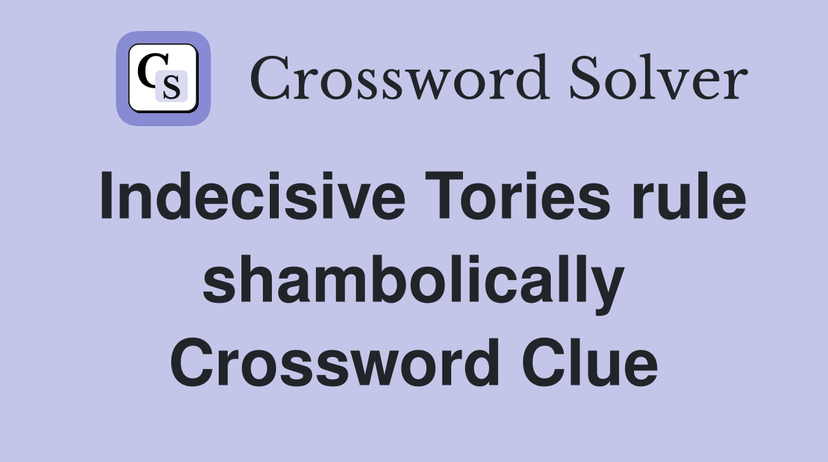 Indecisive Tories rule shambolically Crossword Clue