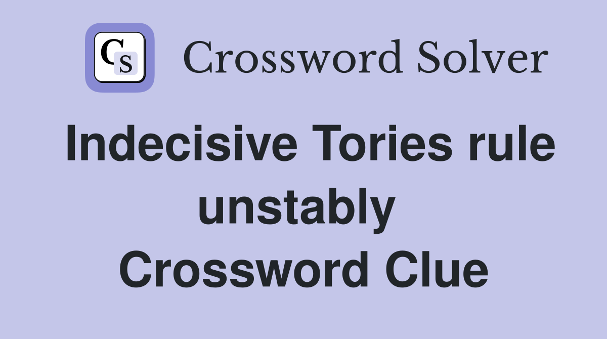 Indecisive Tories rule unstably  Crossword Clue