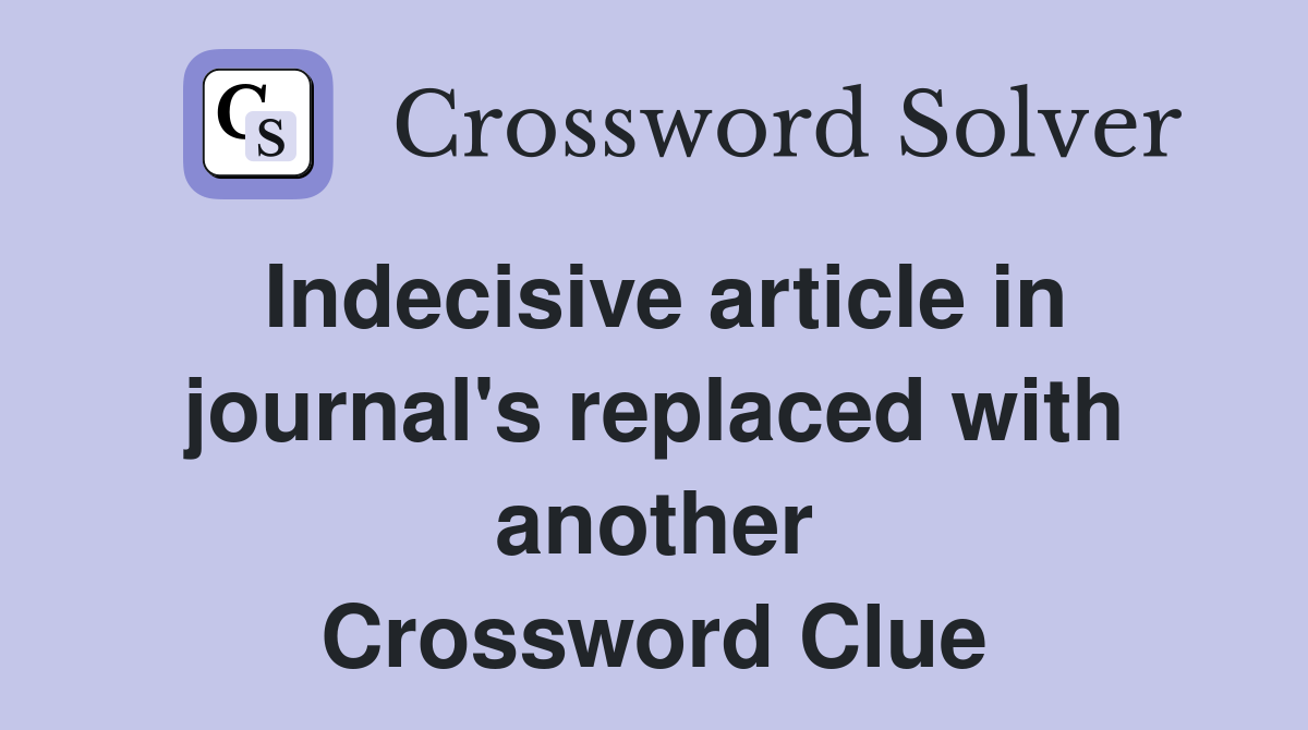 Indecisive article in journal's replaced with another Crossword Clue
