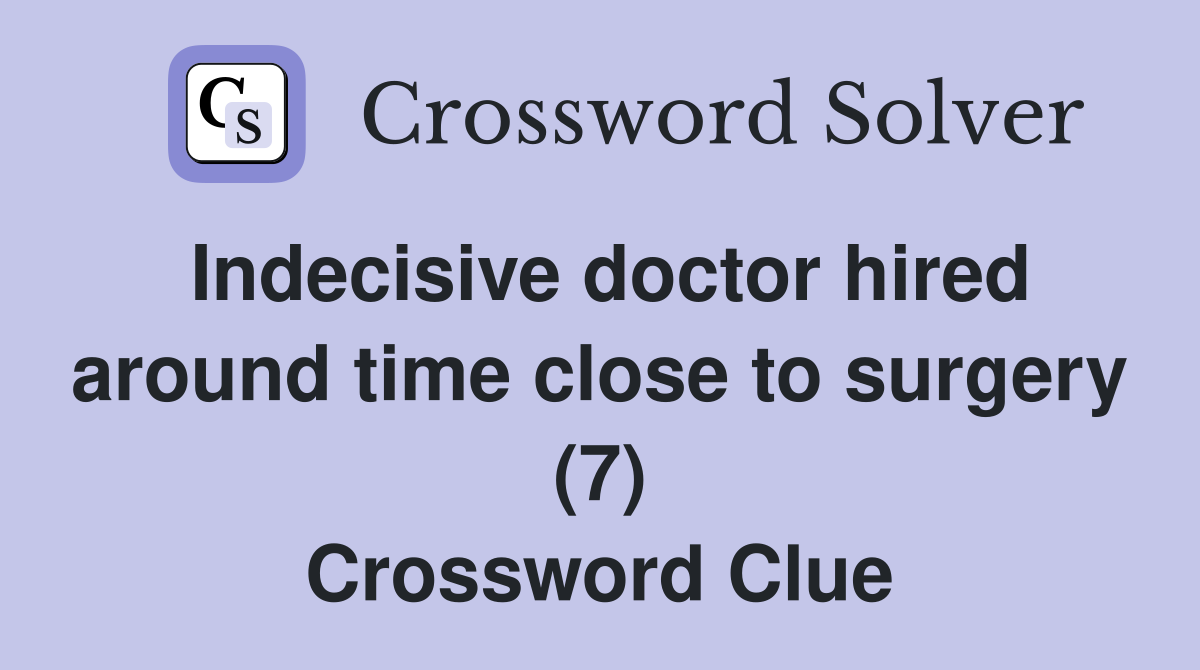 Indecisive doctor hired around time close to surgery (7) Crossword Clue