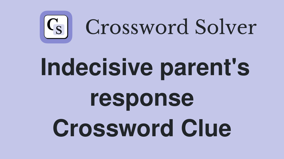 Indecisive parent's response Crossword Clue