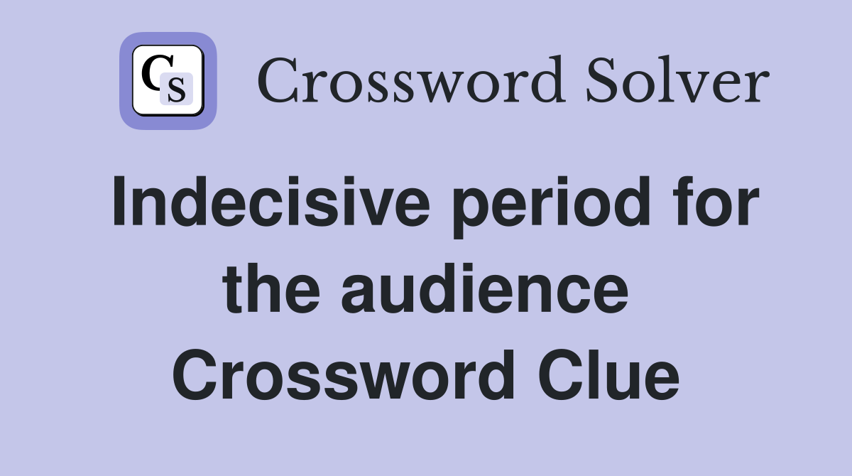 Indecisive period for the audience Crossword Clue