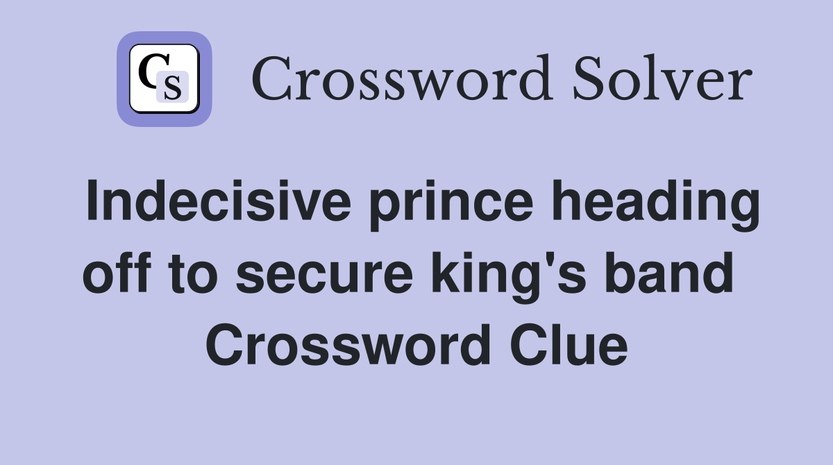 Indecisive prince heading off to secure king's band  Crossword Clue