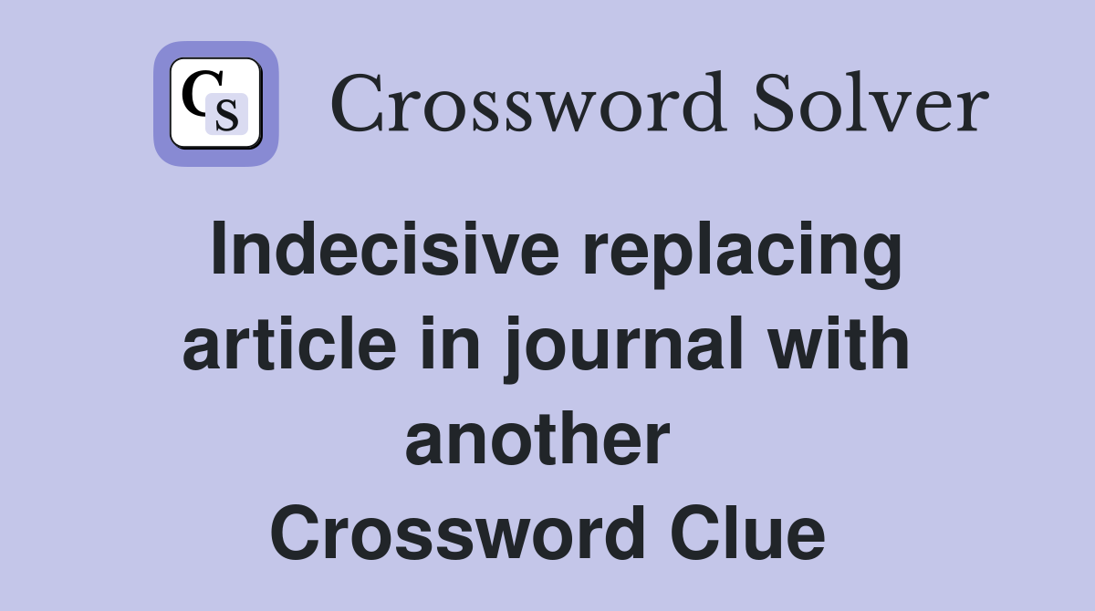 Indecisive replacing article in journal with another  Crossword Clue