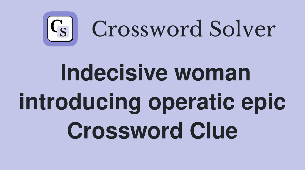 Indecisive woman introducing operatic epic Crossword Clue