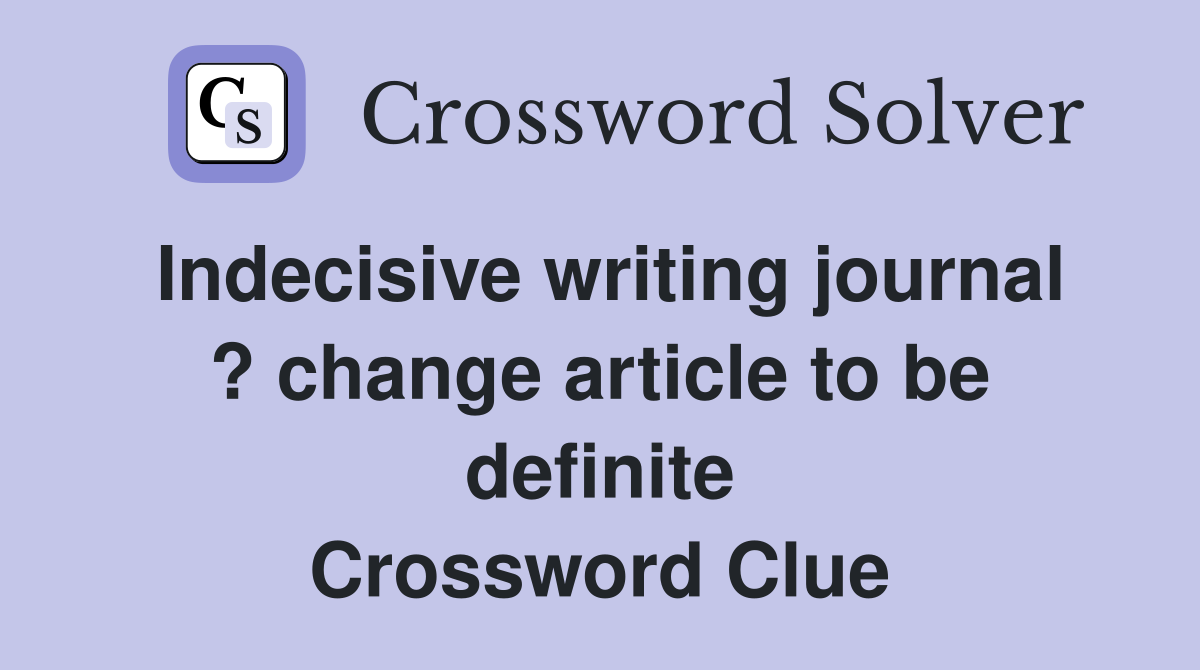 Indecisive writing journal ? change article to be definite Crossword Clue