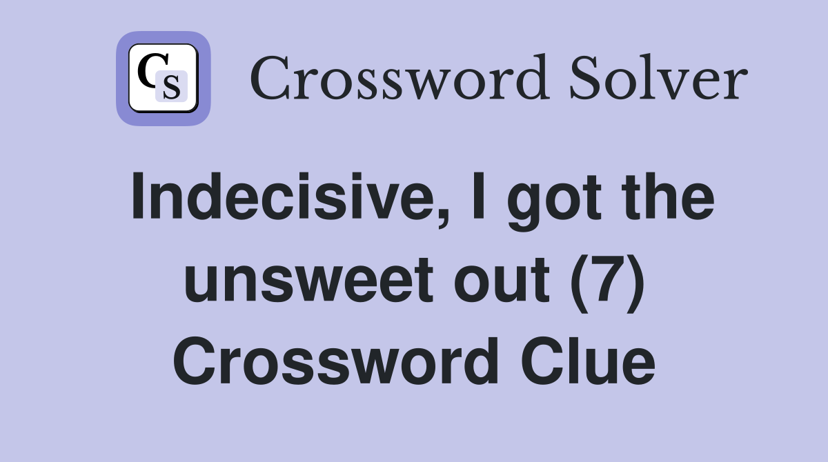 Indecisive, I got the unsweet out (7) Crossword Clue