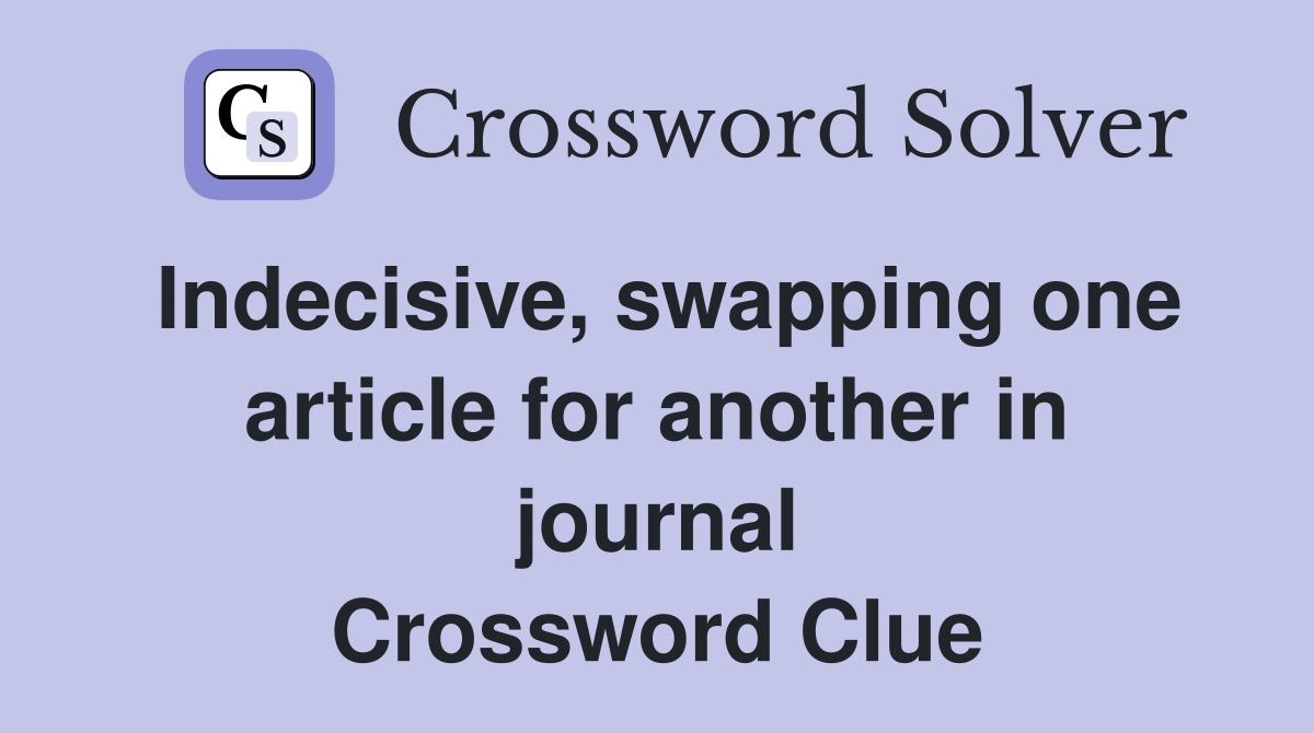 Indecisive, swapping one article for another in journal Crossword Clue