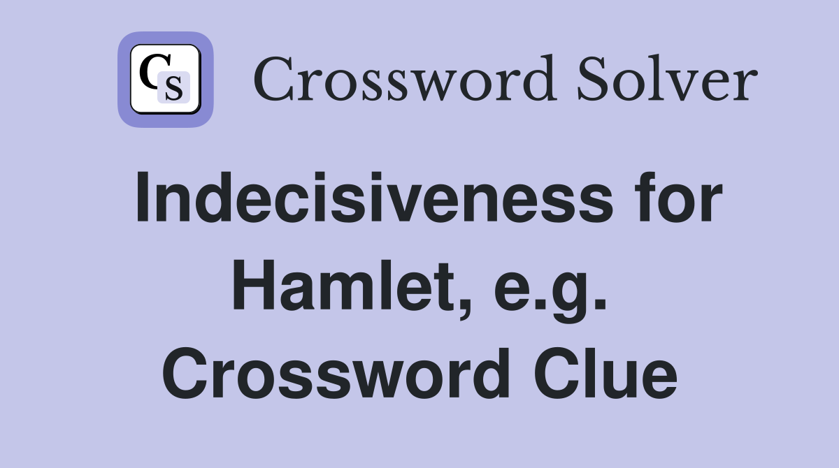 Indecisiveness for Hamlet, e.g. Crossword Clue