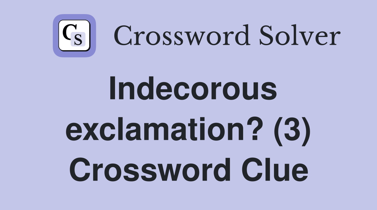 Indecorous exclamation? (3) Crossword Clue