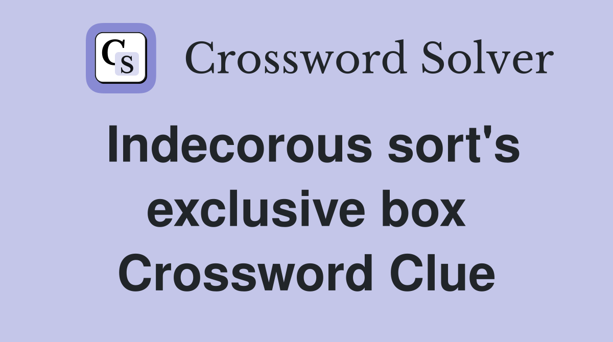 Indecorous sort's exclusive box Crossword Clue