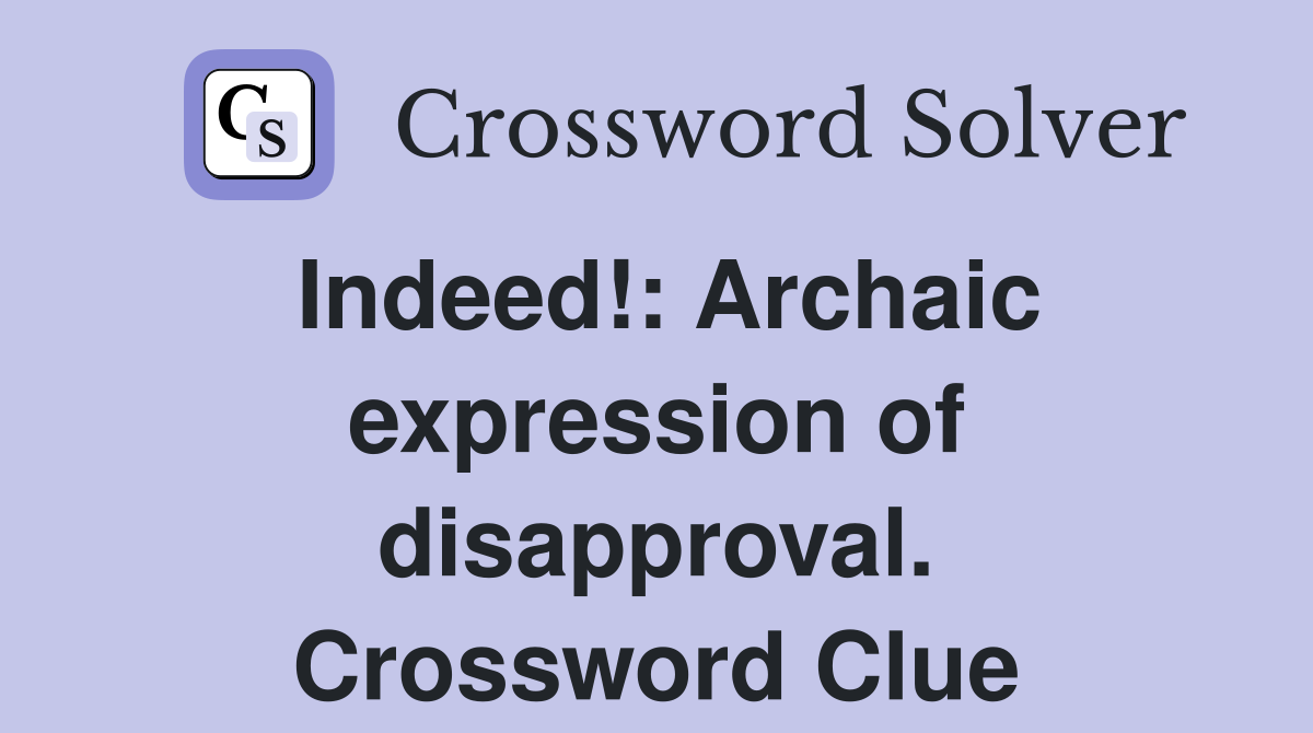 Indeed!: Archaic expression of disapproval. Crossword Clue