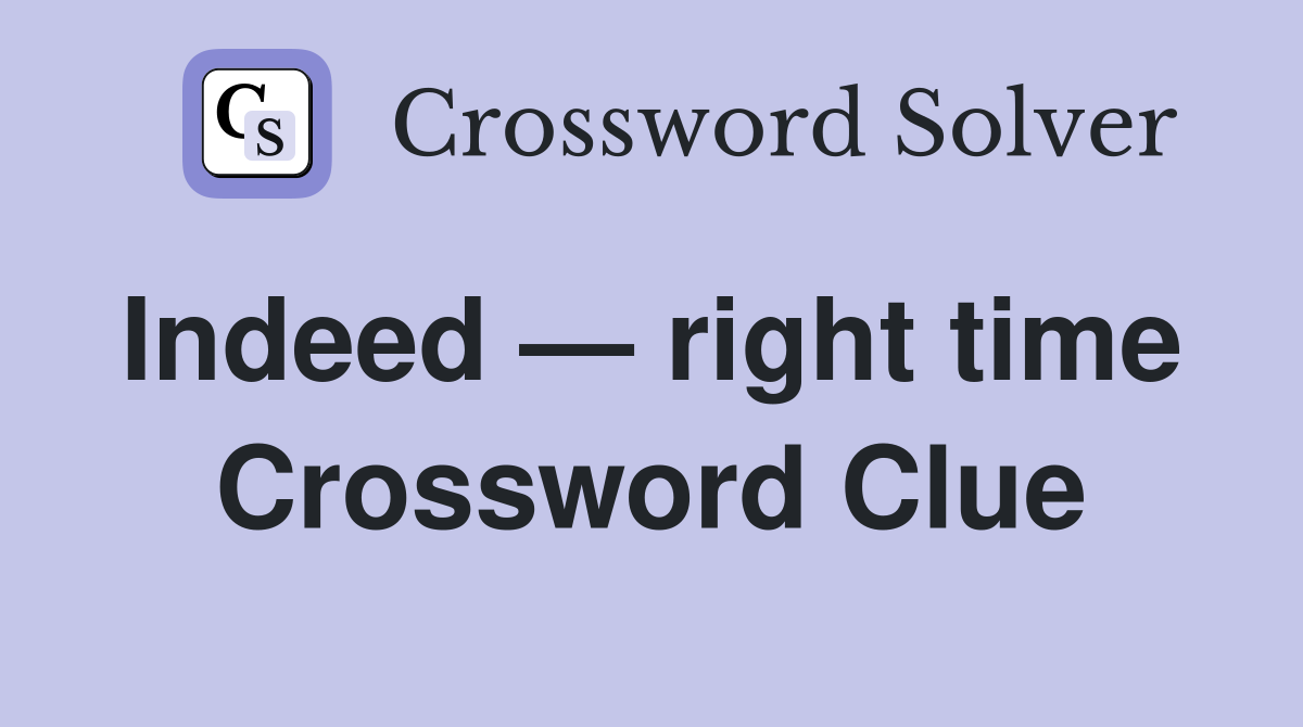 Indeed — right time  Crossword Clue