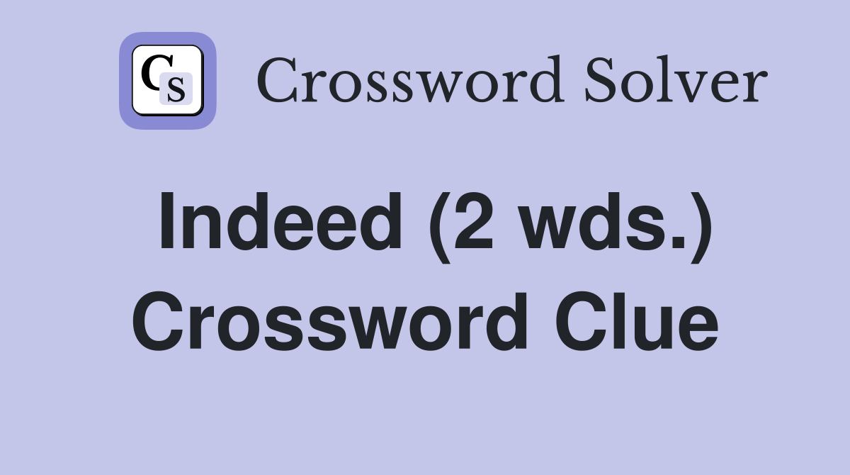 Indeed (2 wds.) Crossword Clue