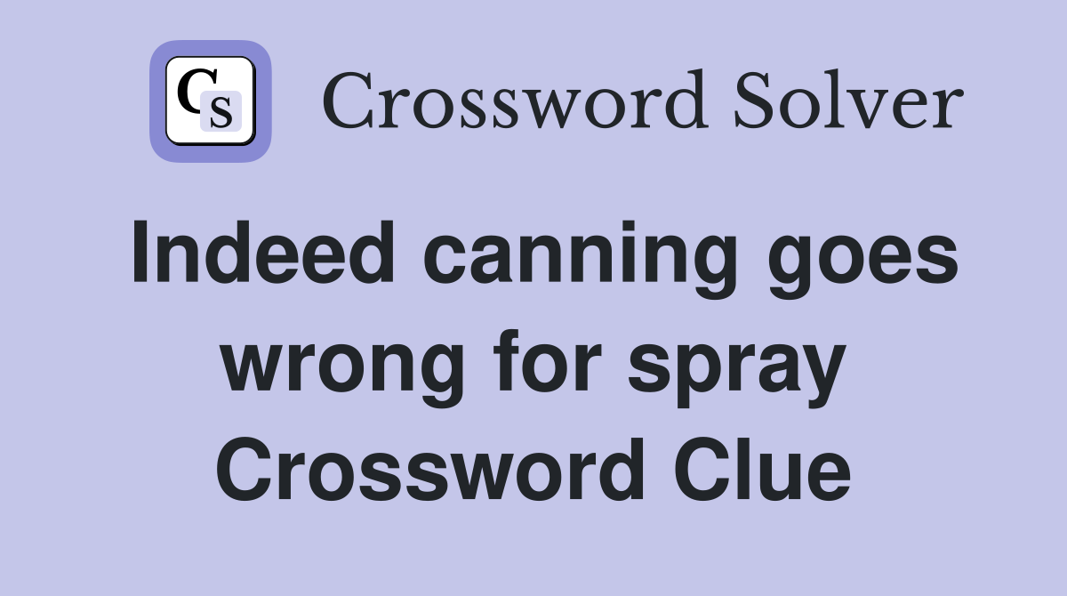 Indeed canning goes wrong for spray Crossword Clue