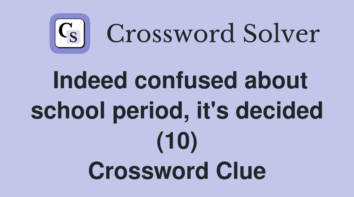 Indeed confused about school period, it's decided (10) Crossword Clue