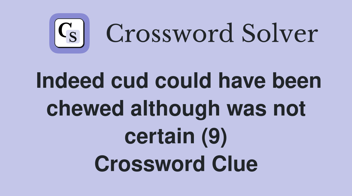 Indeed cud could have been chewed although was not certain (9) Crossword Clue