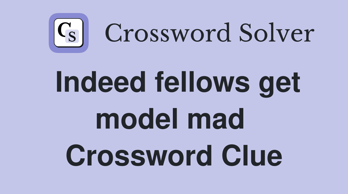 Indeed fellows get model mad  Crossword Clue