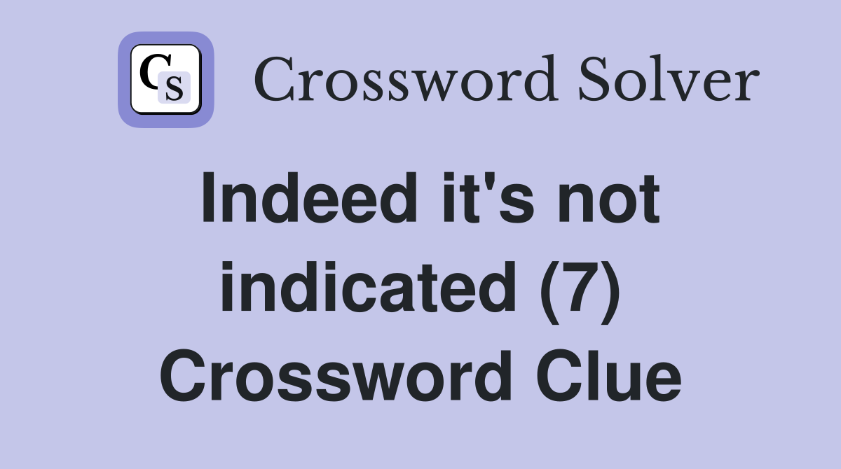 Indeed it's not indicated (7) Crossword Clue