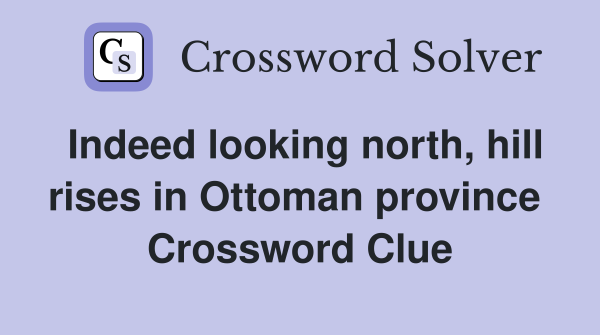 Indeed looking north, hill rises in Ottoman province  Crossword Clue