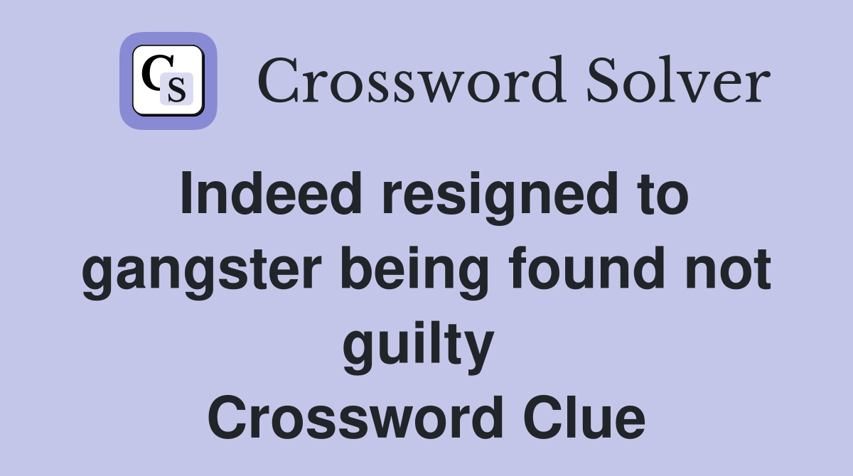 Indeed resigned to gangster being found not guilty  Crossword Clue