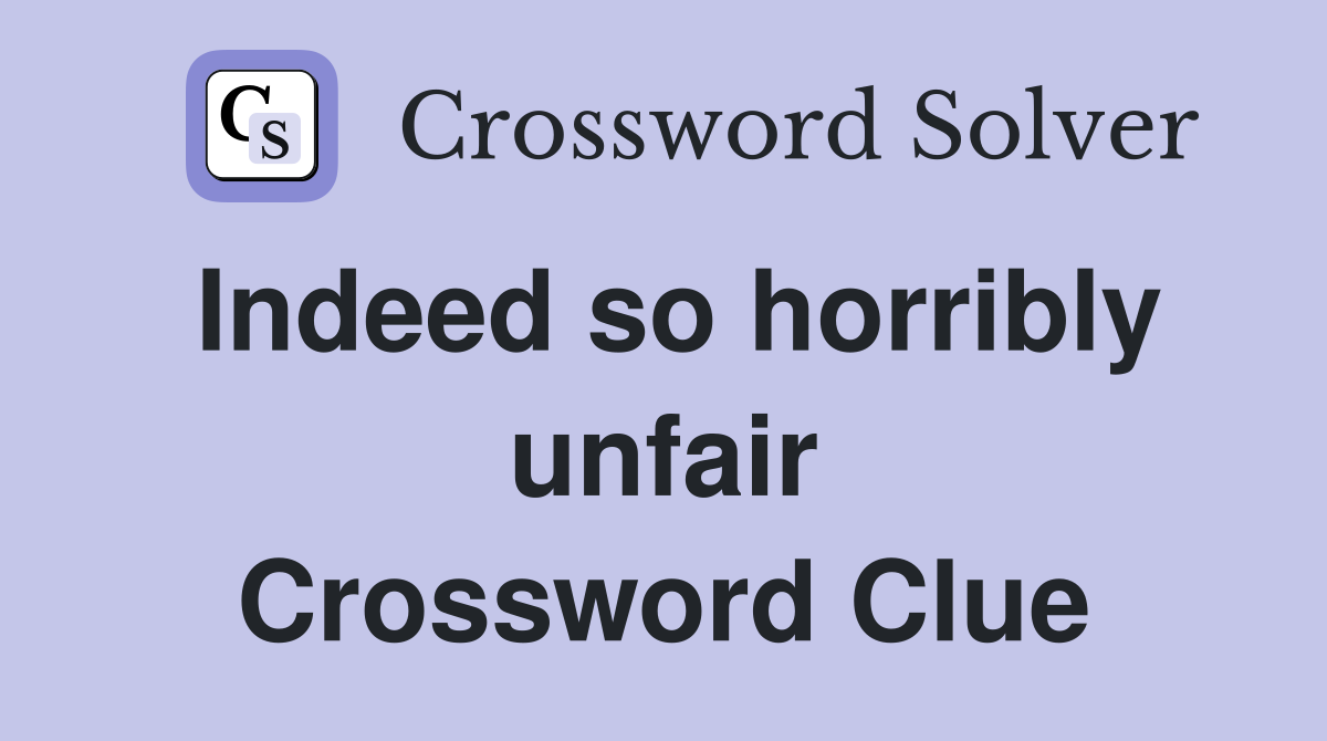 Indeed so horribly unfair Crossword Clue