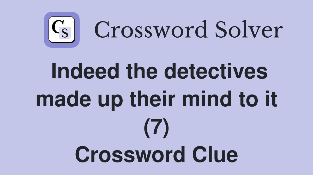 Indeed the detectives made up their mind to it (7) Crossword Clue