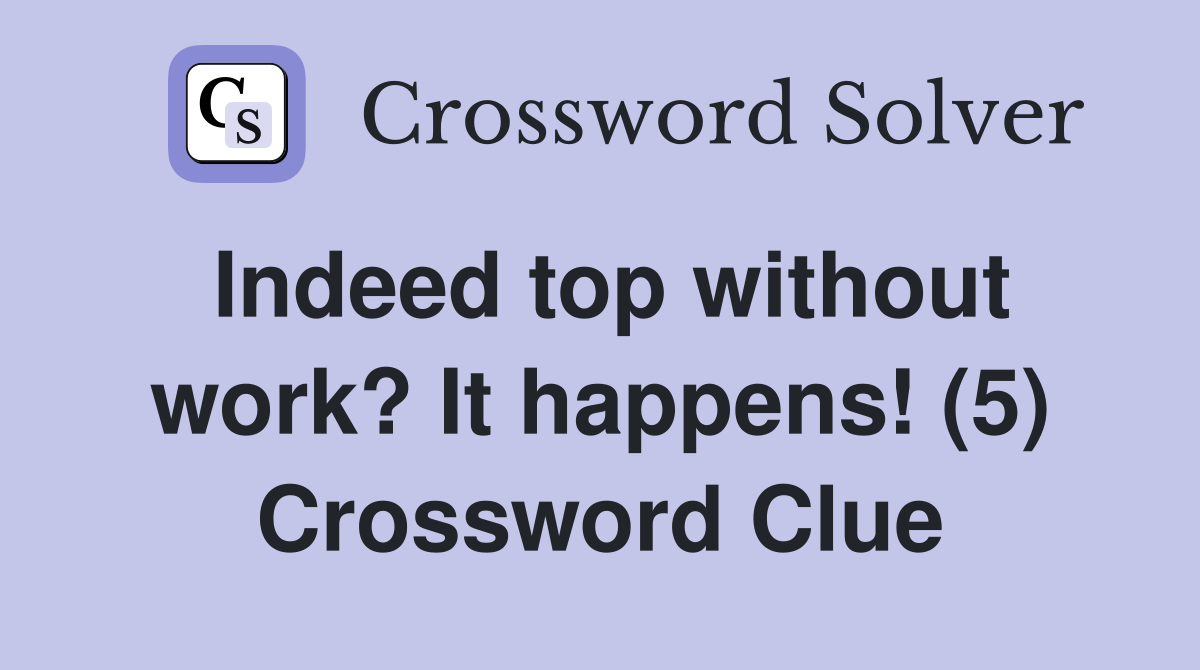 Indeed top without work? It happens! (5) Crossword Clue