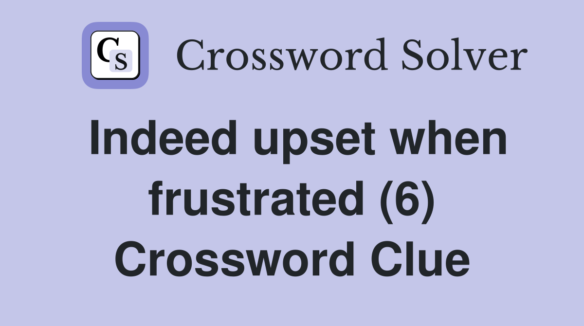 Indeed upset when frustrated (6) Crossword Clue