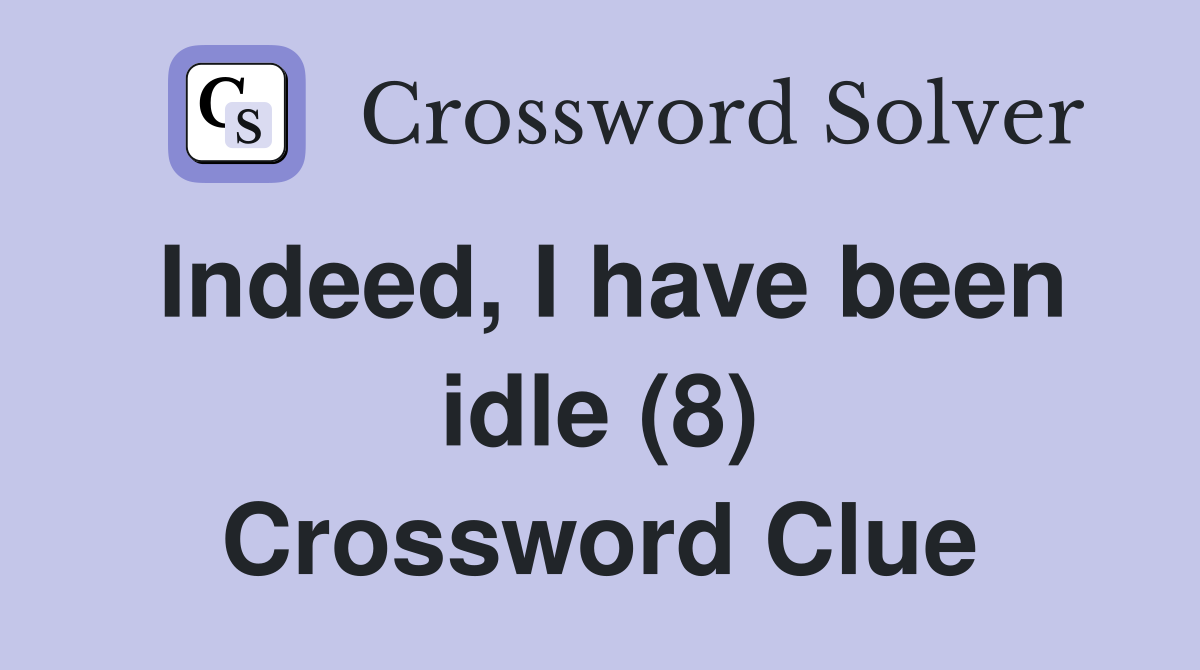 Indeed, I have been idle (8) Crossword Clue
