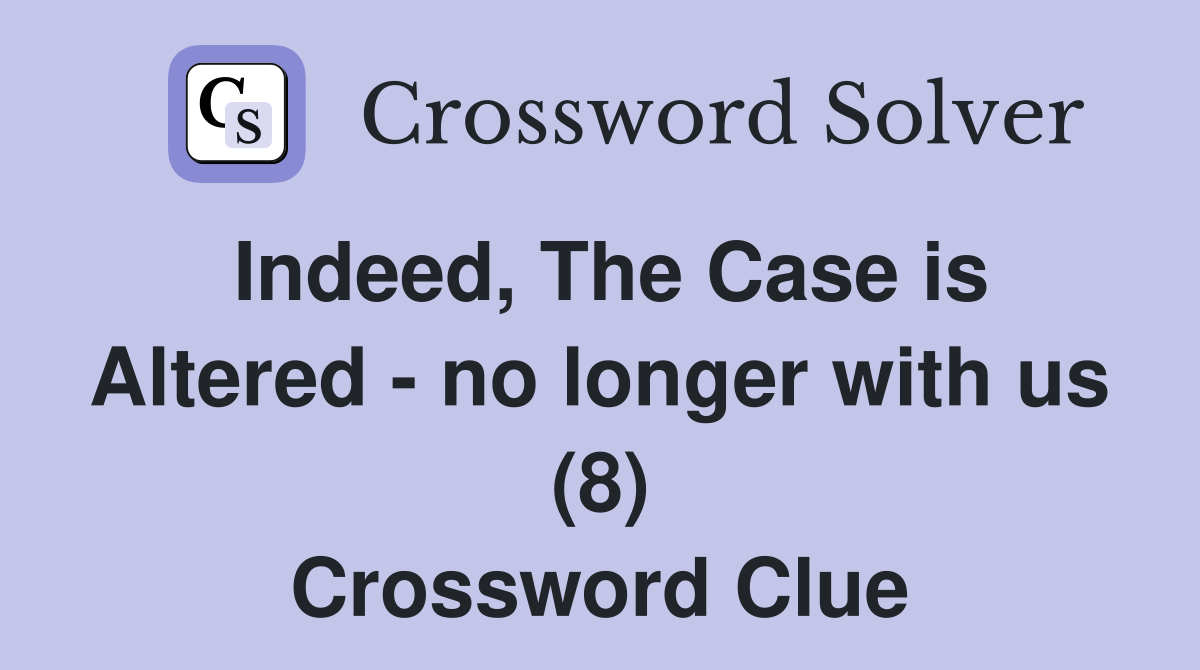 Indeed, The Case is Altered - no longer with us (8) Crossword Clue