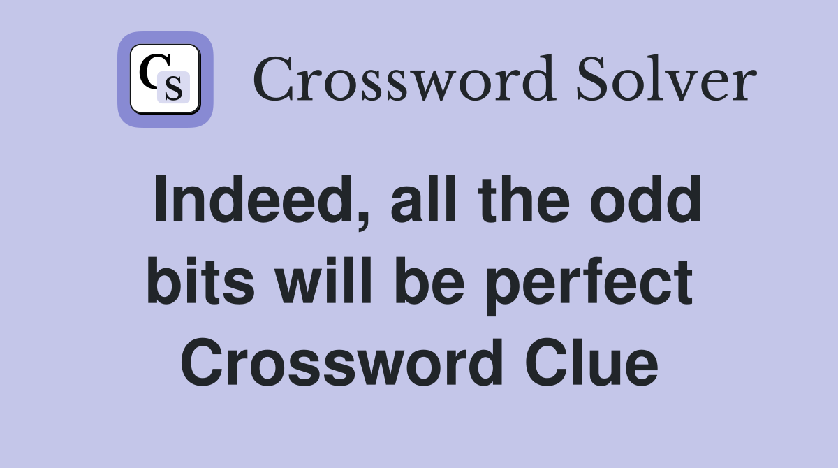 Indeed, all the odd bits will be perfect Crossword Clue