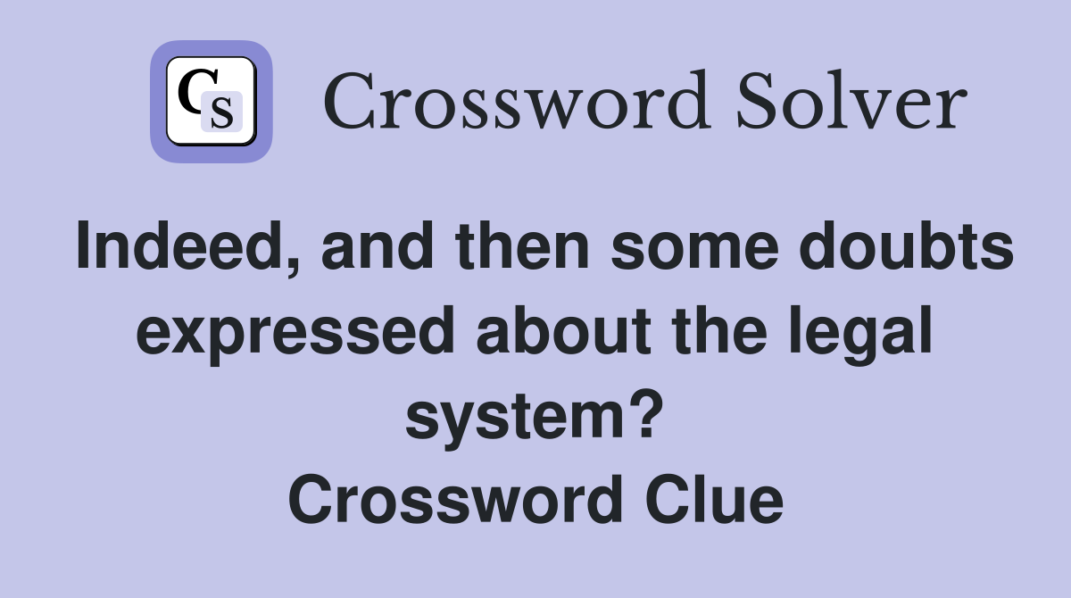 Indeed, and then some doubts expressed about the legal system? Crossword Clue