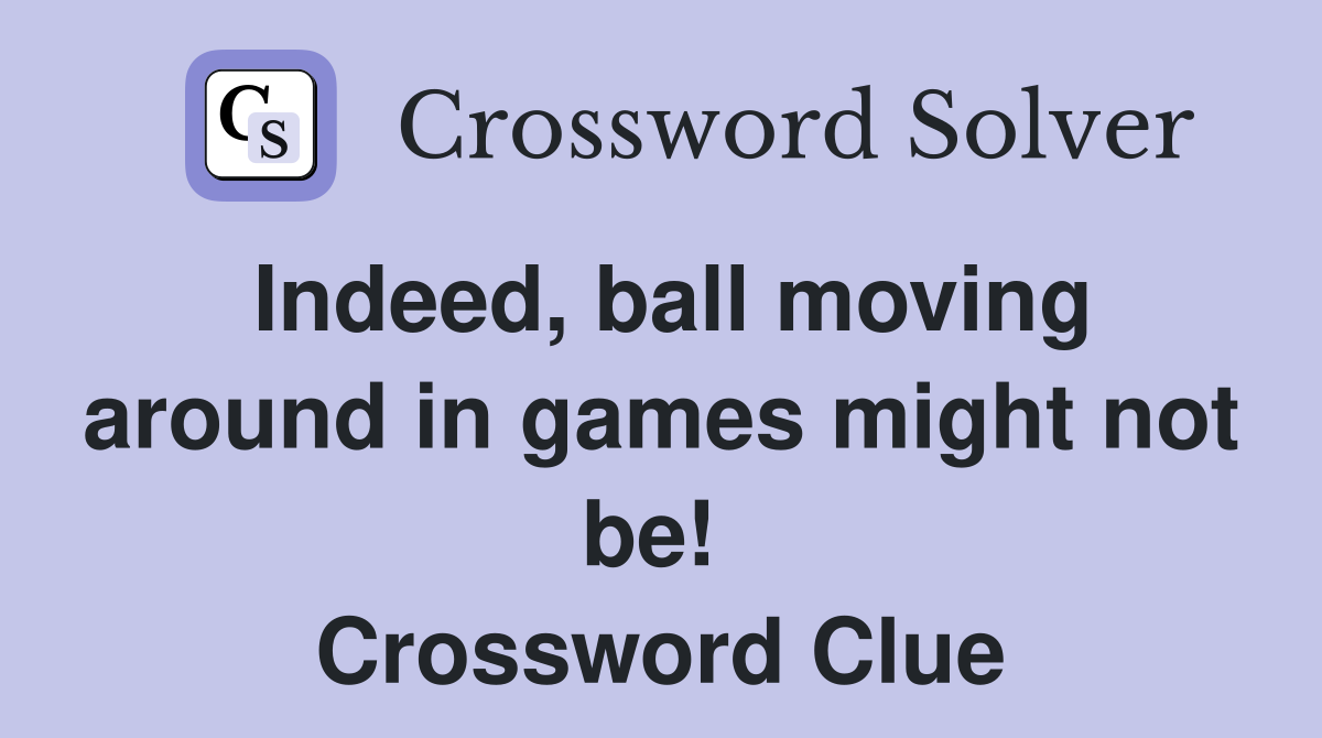 Indeed, ball moving around in games might not be!  Crossword Clue