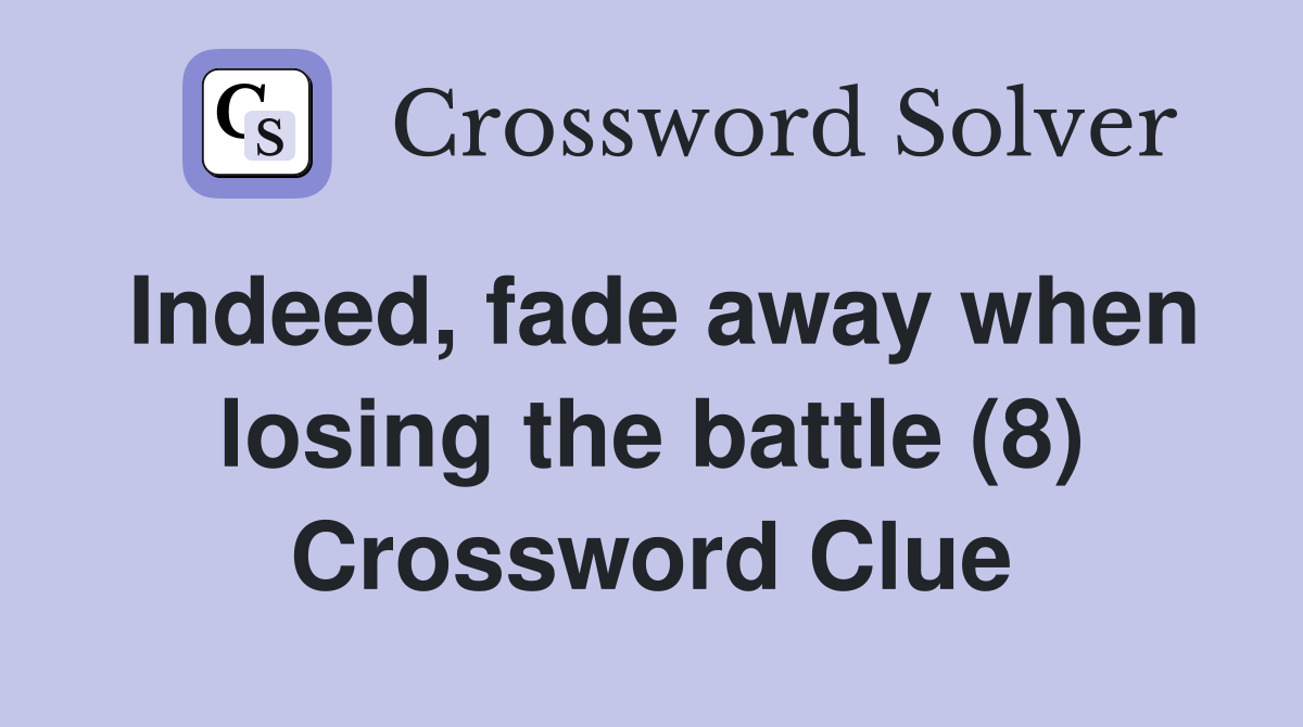 Indeed, fade away when losing the battle (8) Crossword Clue