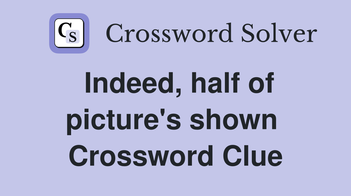 Indeed, half of picture's shown  Crossword Clue
