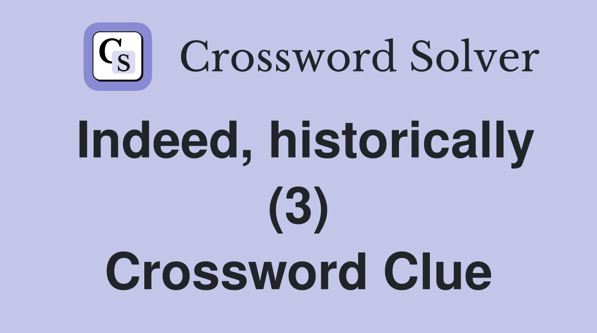 Indeed, historically (3) Crossword Clue