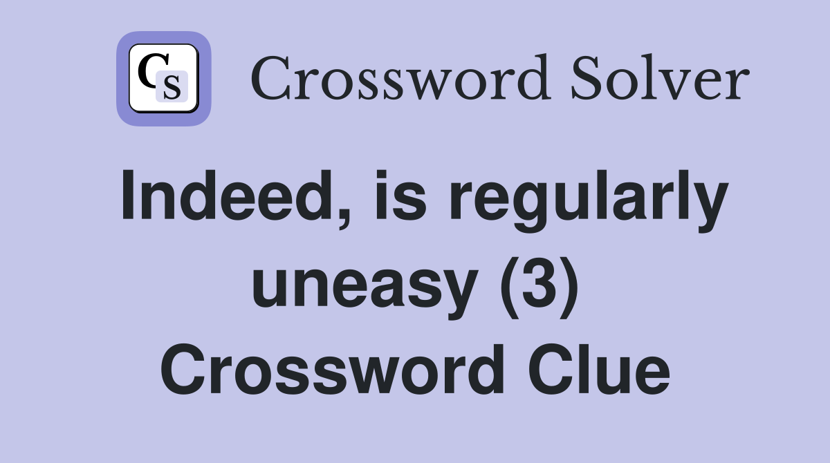 Indeed, is regularly uneasy (3) Crossword Clue